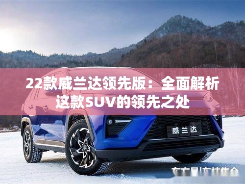 22款威兰达领先版:全面解析这款SUV的领先之处