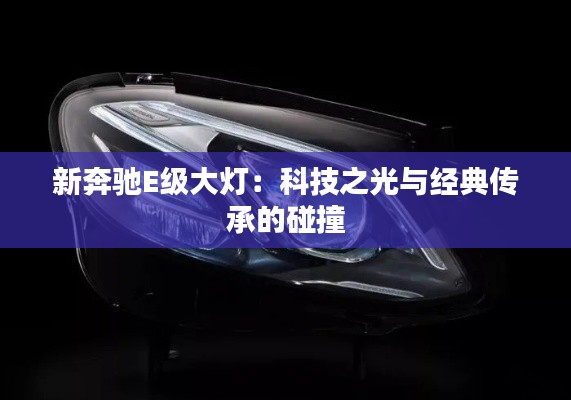 新奔驰E级大灯:科技之光与经典传承的碰撞