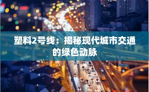 塑料2号线:揭秘现代城市交通的绿色动脉