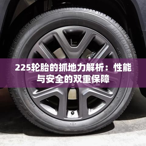 225轮胎的抓地力解析:性能与安全的双重保障
