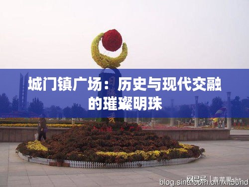 城门镇广场:历史与现代交融的璀璨明珠