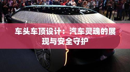 车头车顶设计:汽车灵魂的展现与安全守护