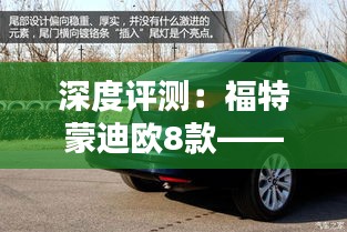 深度评测:福特蒙迪欧8款——传承经典,再创辉煌