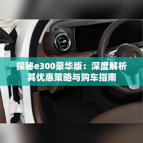 探秘e300豪华版:深度解析其优惠策略与购车指南