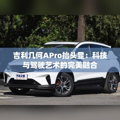 吉利几何APro抬头显:科技与驾驶艺术的完美融合