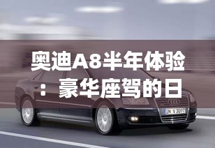 奥迪A8半年体验:豪华座驾的日常与挑战
