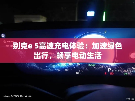 别克e 5高速充电体验:加速绿色出行,畅享电动生活