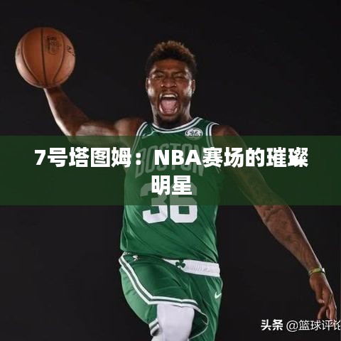 7号塔图姆:NBA赛场的璀璨明星