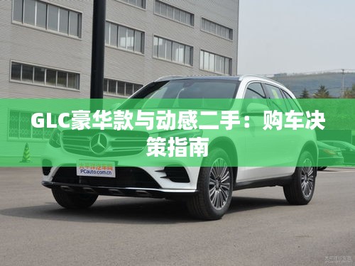 GLC豪华款与动感二手:购车决策指南