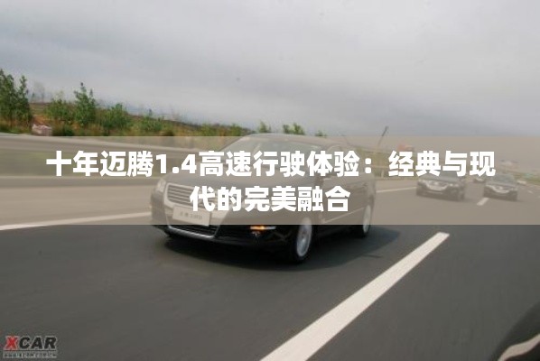 十年迈腾1.4高速行驶体验:经典与现代的完美融合