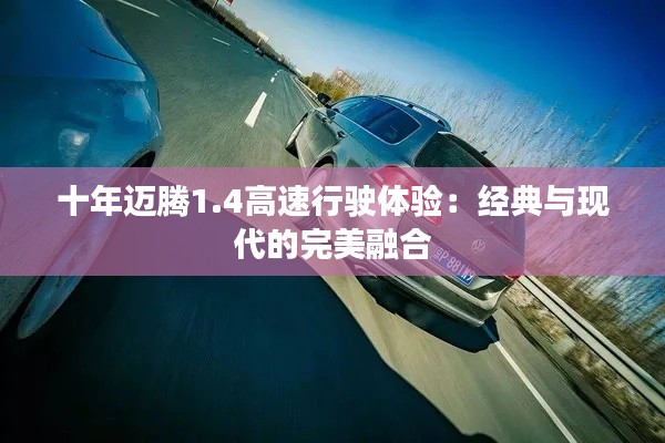 十年迈腾1.4高速行驶体验:经典与现代的完美融合