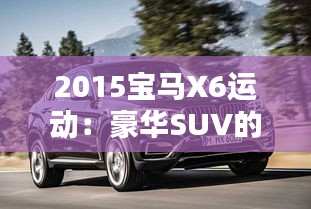 2015宝马X6运动:豪华SUV的极致演绎