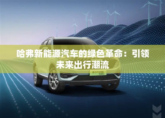 哈弗新能源汽车的绿色革命:引领未来出行潮流