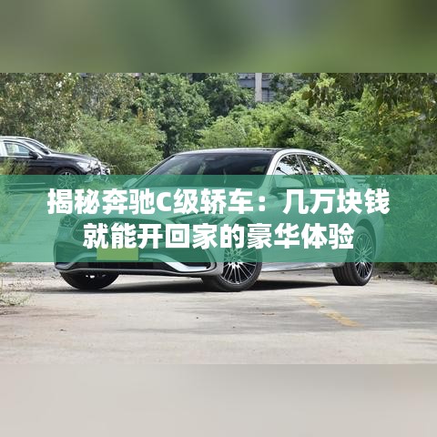 揭秘奔驰C级轿车:几万块钱就能开回家的豪华体验