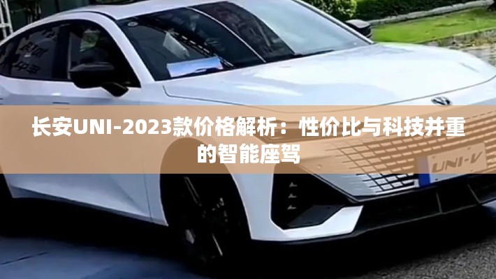 长安UNI-2023款价格解析:性价比与科技并重的智能座驾