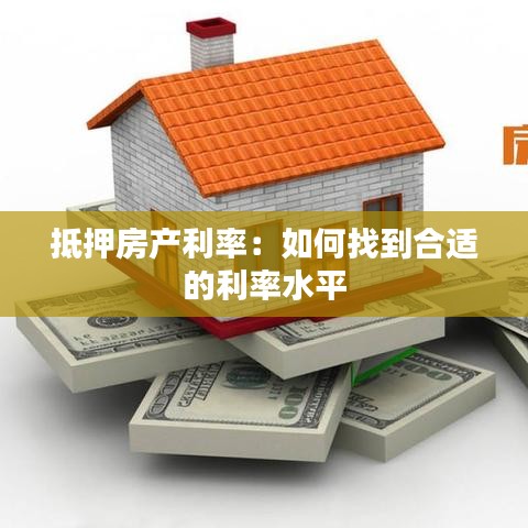 抵押房产利率:如何找到合适的利率水平