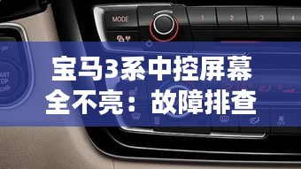 宝马3系中控屏幕全不亮:故障排查与解决指南