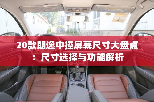 20款朗逸中控屏幕尺寸大盘点：尺寸选择与功能解析