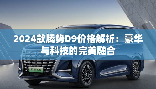 2024款腾势D9价格解析:豪华与科技的完美融合