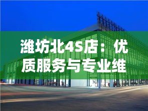 潍坊北4S店:优质服务与专业维修的典范