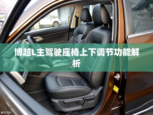 博越L主驾驶座椅上下调节功能解析
