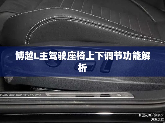 博越L主驾驶座椅上下调节功能解析