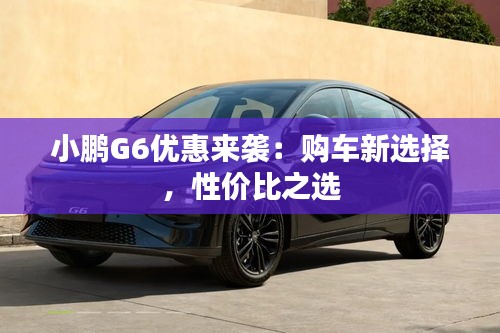 小鹏G6优惠来袭:购车新选择,性价比之选