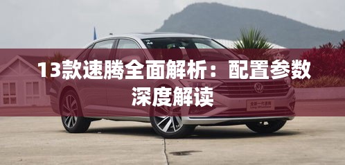 13款速腾全面解析:配置参数深度解读