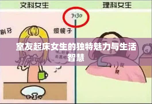 室友起床女生的独特魅力与生活智慧
