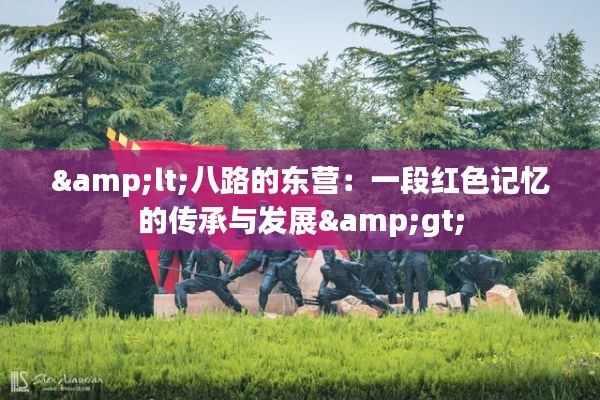 <八路的东营：一段红色记忆的传承与发展>