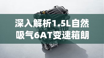 深入解析1.5L自然吸气6AT变速箱朗逸：动力与舒适的完美结合