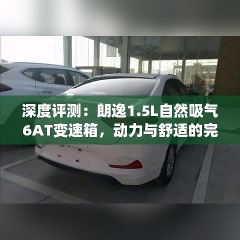 深度评测:朗逸1.5L自然吸气6AT变速箱,动力与舒适的完美结合