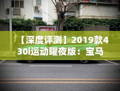 【深度评测】2019款430i运动曜夜版:宝马的夜行猎手,性能与美学的完美结合