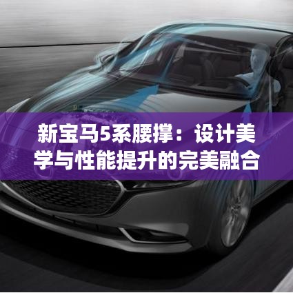 新宝马5系腰撑:设计美学与性能提升的完美融合