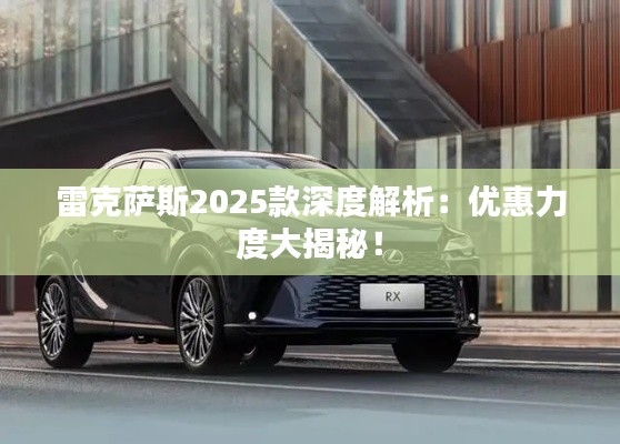 雷克萨斯2025款深度解析:优惠力度大揭秘!