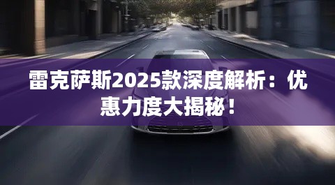 雷克萨斯2025款深度解析:优惠力度大揭秘!