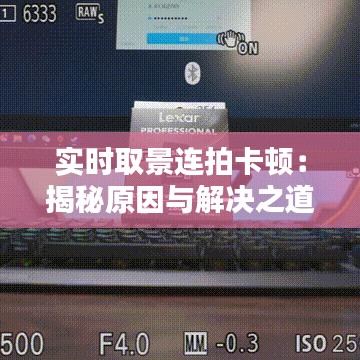 实时取景连拍卡顿:揭秘原因与解决之道
