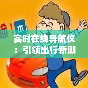 实时在线导航仪:引领出行新潮流