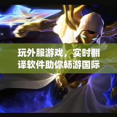 玩外服游戏,实时翻译软件助你畅游国际江湖