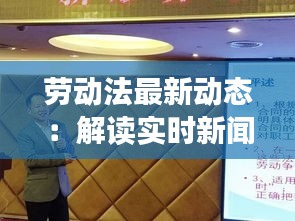 劳动法最新动态:解读实时新闻报道中的热点议题