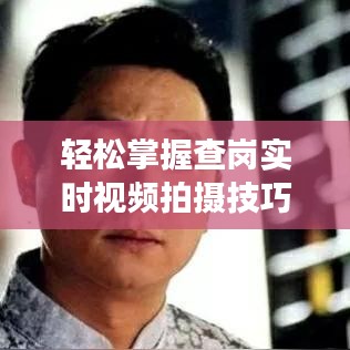 轻松掌握查岗实时视频拍摄技巧，提升工作效率
