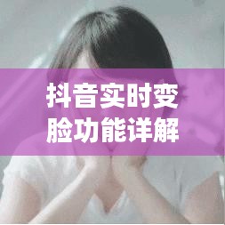 抖音实时变脸功能详解:轻松设置,玩转变脸特效