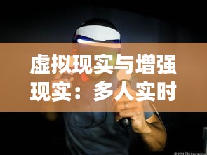 虚拟现实与增强现实：多人实时互动的未来图景