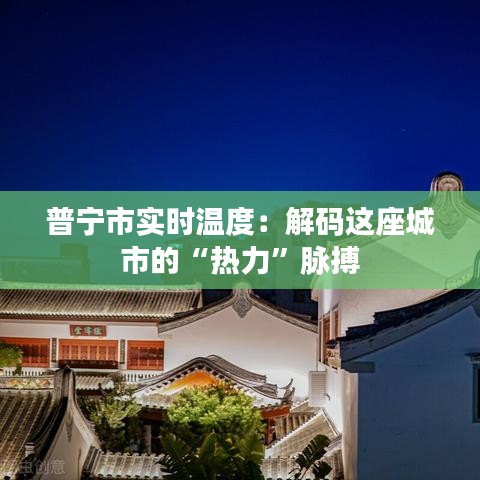 普宁市实时温度:解码这座城市的“热力”脉搏