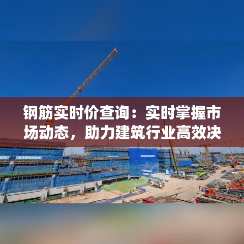 钢筋实时价查询：实时掌握市场动态，助力建筑行业高效决策