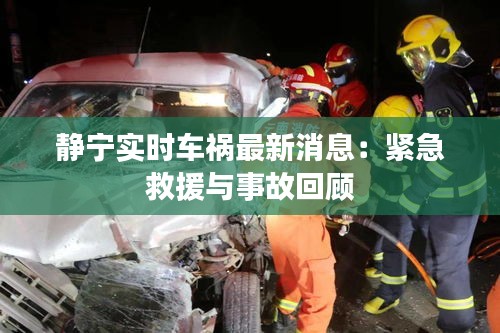 静宁实时车祸最新消息：紧急救援与事故回顾