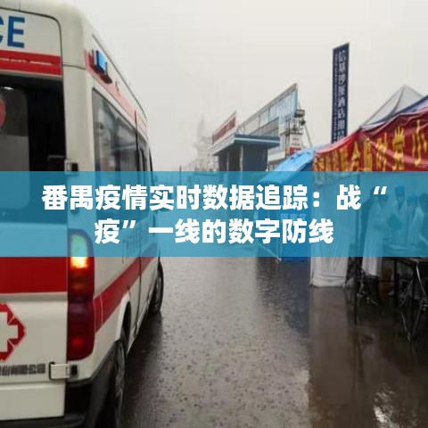番禺疫情实时数据追踪：战“疫”一线的数字防线
