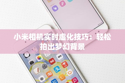 小米相机实时虚化技巧:轻松拍出梦幻背景