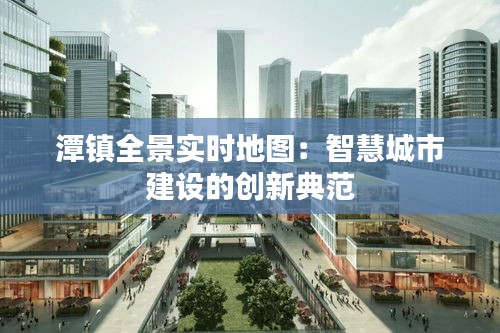 潭镇全景实时地图：智慧城市建设的创新典范