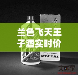兰色飞天王子酒实时价:品味高端,尽在掌握